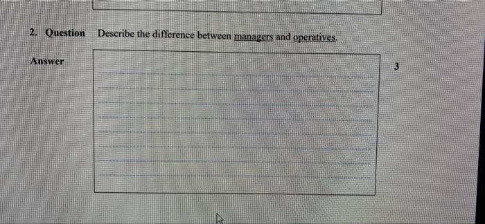  2. Question Describe the difference between managers and operatives, Answer N