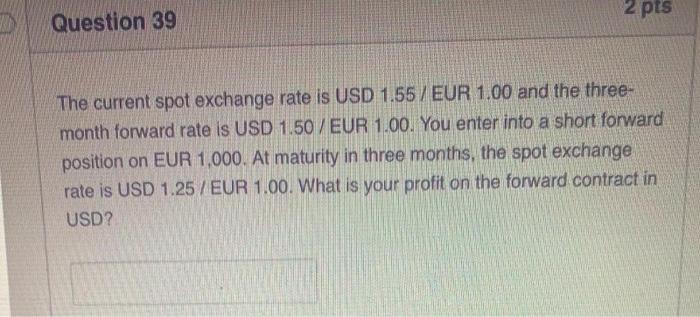  2 pts Question 39 The current spot exchange rate is USD