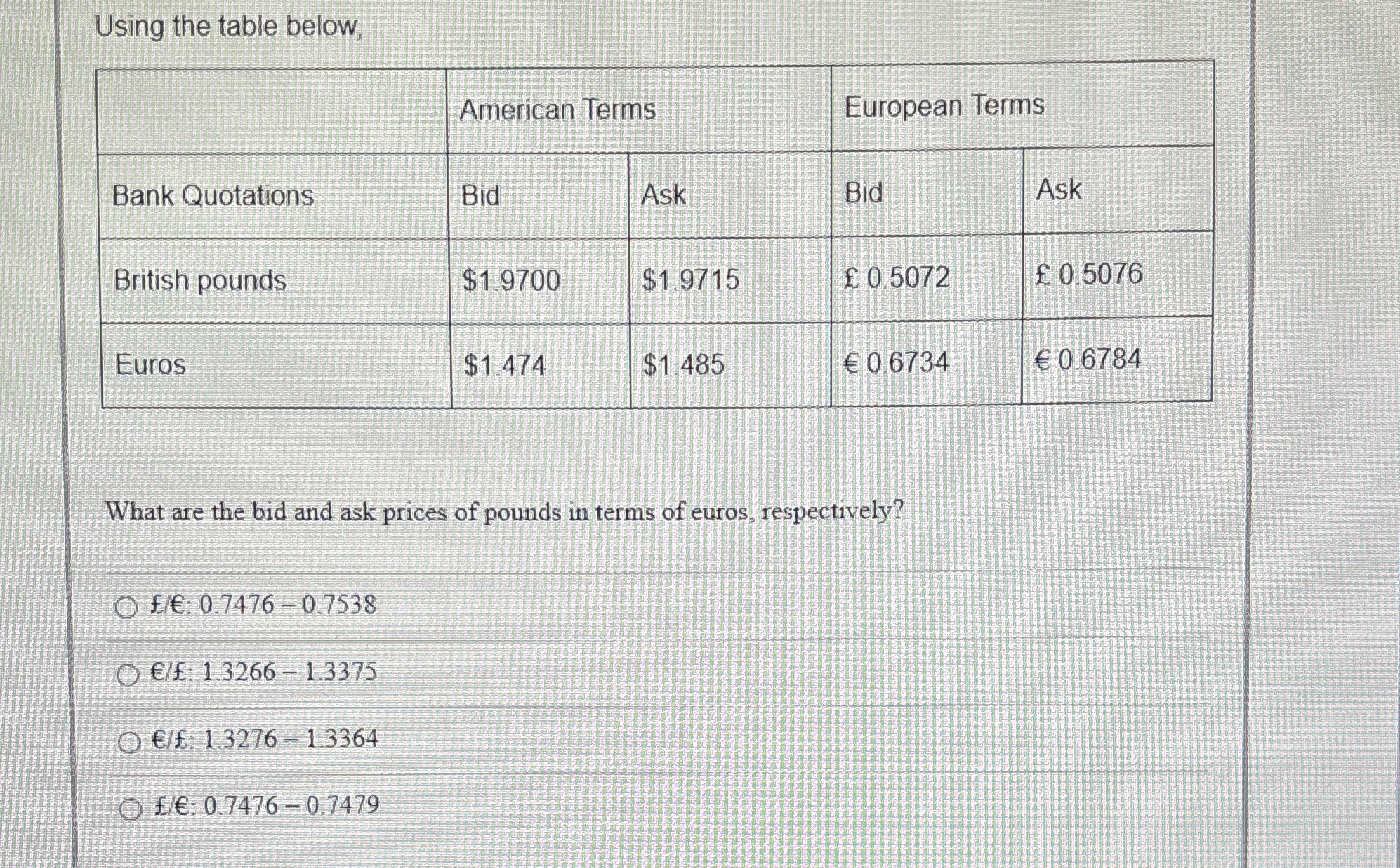  Using the table below, \table[[,American Terms,European Terms,,],[Bank Quotations,Bid,Ask,Bid,Ask],[British pounds,$1.9700,$1.9715,0.5072,0.5076 