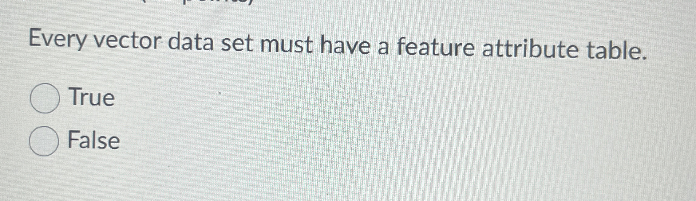  Every vector data set must have a feature attribute table. True