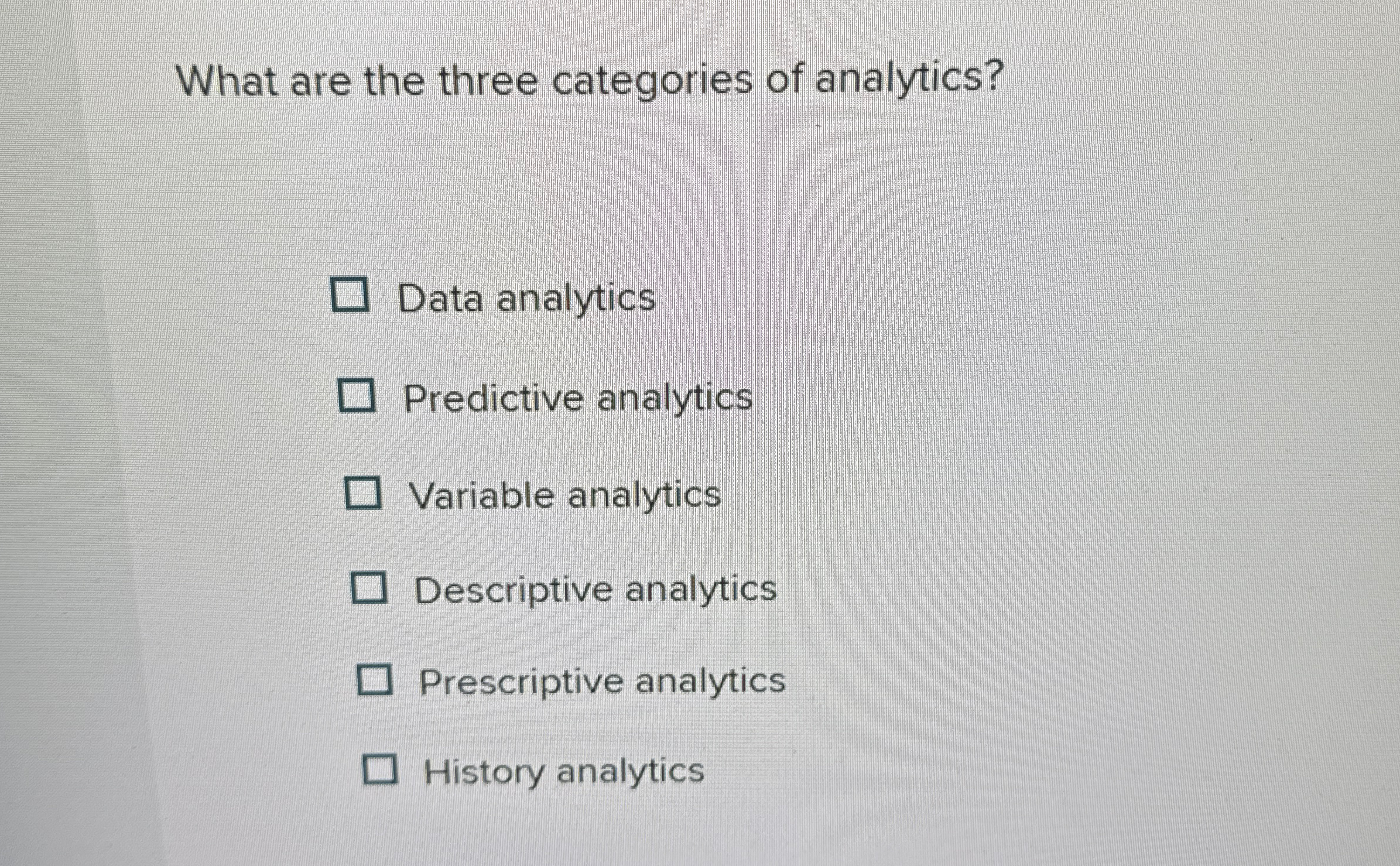  What are the three categories of analytics? Data analytics Predictive analytics