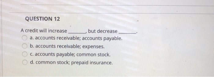  QUESTION 12 A credit will increase but decrease a. accounts receivable;
