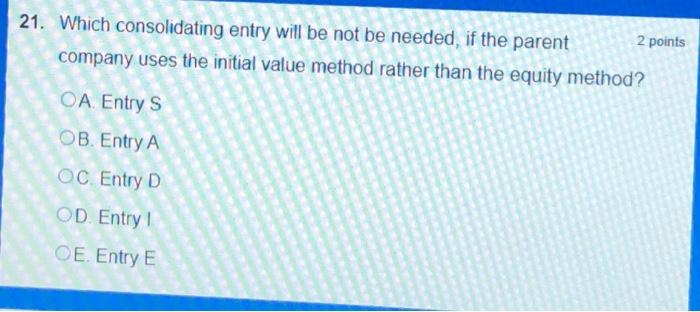 21. Which consolidating entry will be not be needed, if the