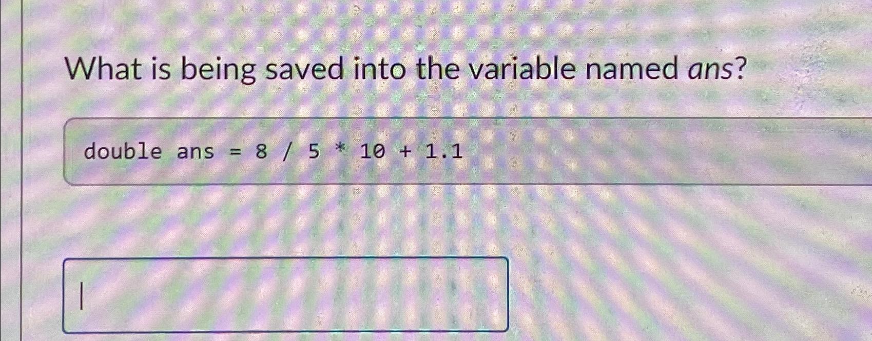  What is being saved into the variable named ans? double ans