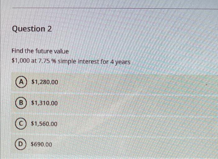  Question 2 Find the future value $1,000 at 7.75 % simple