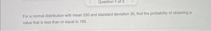  For a normal distribution with mean 250 and standard deviation 35
