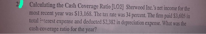  explain and answer please Calculating the Cash Coverage Ratio (LO2] Sherwood