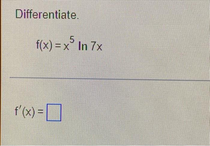  Differentiate. f(x) = x In 7x f'(x) =