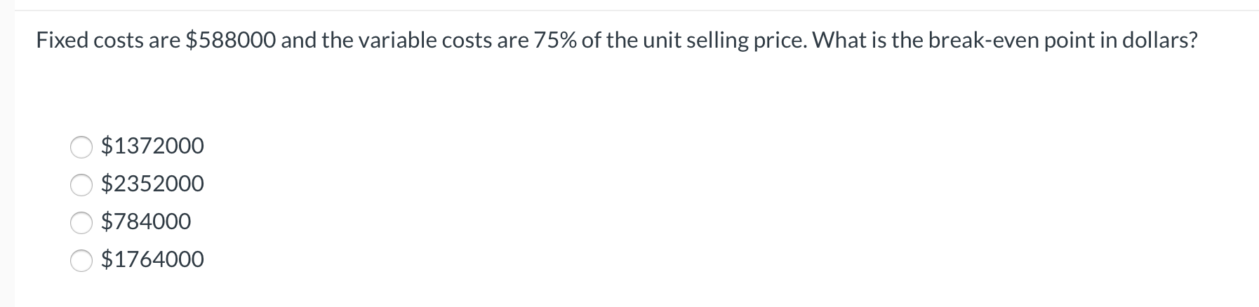  Fixed costs are $588000 and the variable costs are 75% of