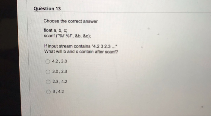  Question 13 Choose the correct answer float a, b, c; scanf("%f