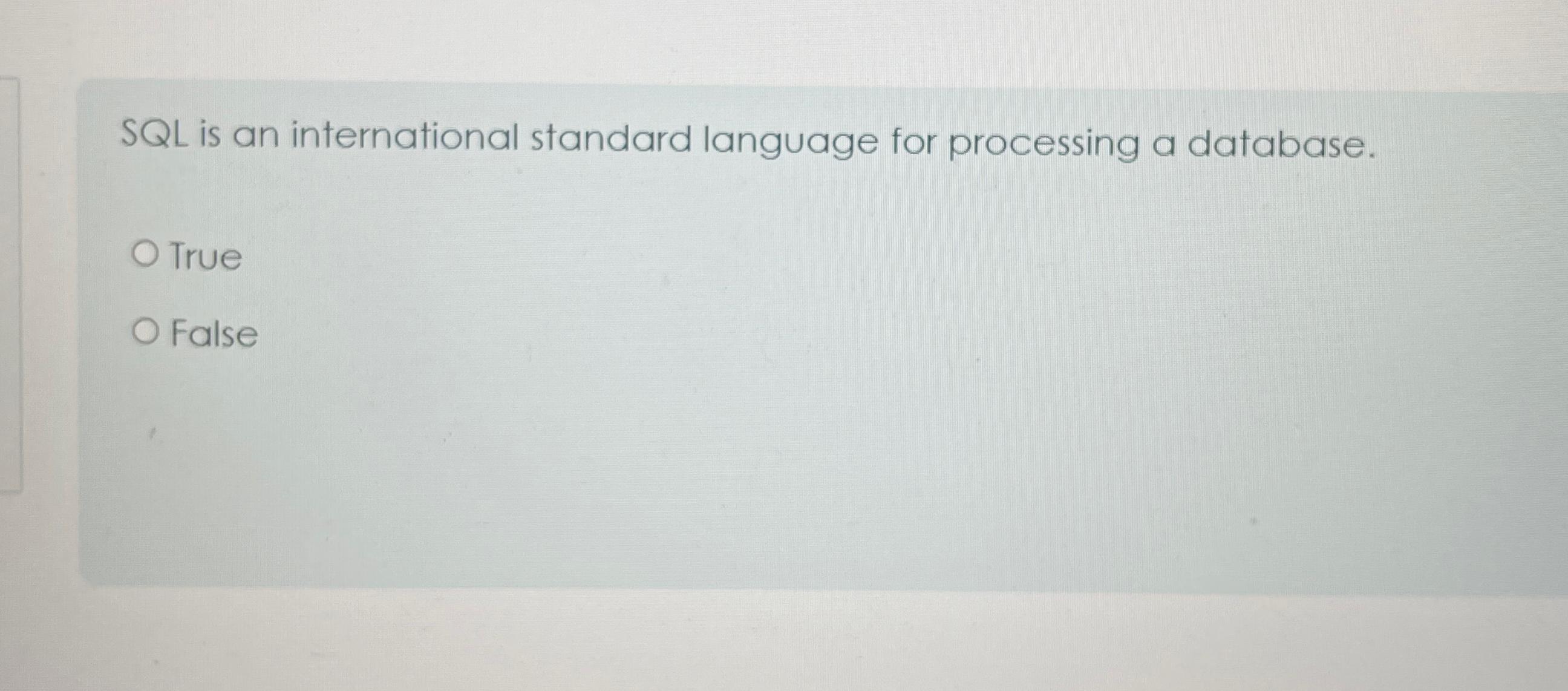  SQL is an international standard language for processing a database. True
