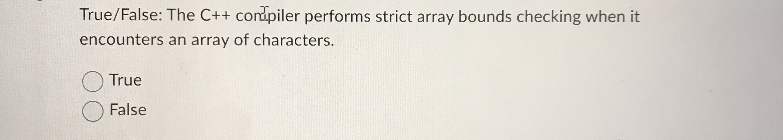  True/False: The C++ conliler performs strict array bounds checking when it