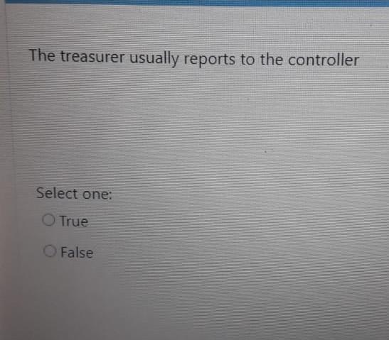 The treasurer usually reports to the controller Select one: True False