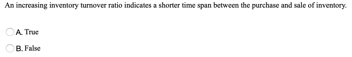  An increasing inventory turnover ratio indicates a shorter time span between