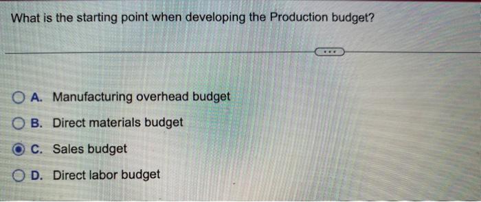  What is the starting point when developing the Production budget? A.