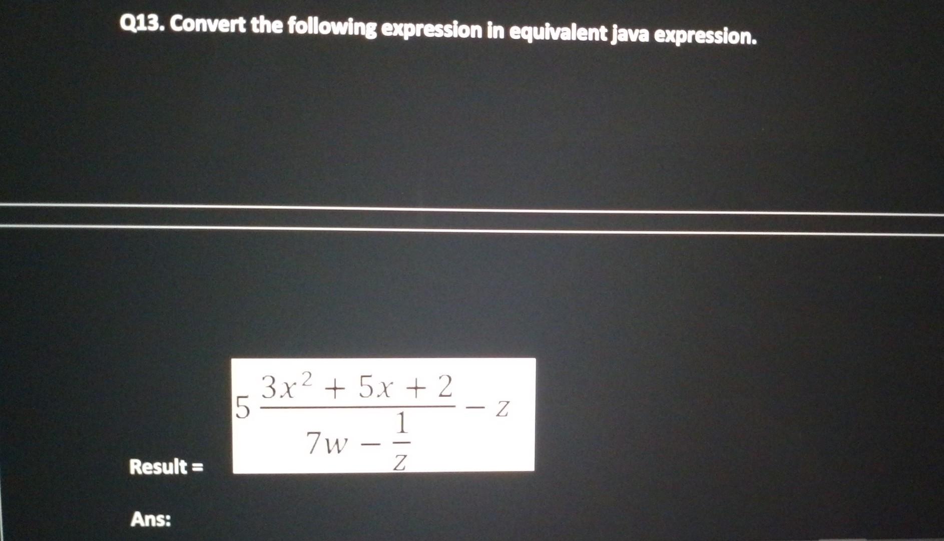 Q13. Convert the following expression in equivalent java expression. Result=57wz13x2+5x+2z