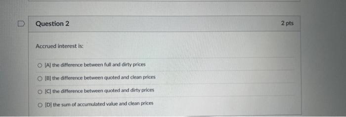 Question 2 Accrued interest is: OIA) the difference between full and dirty