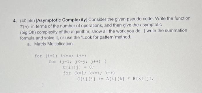  4. (40 pts) [Asymptotic Complexity] Consider the given pseudo code. Write