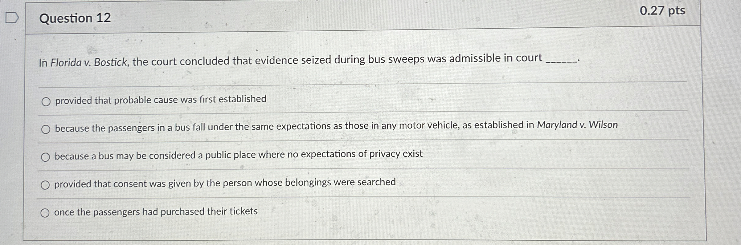  Question 12 0.27 pts In Florida v. Bostick, the court concluded