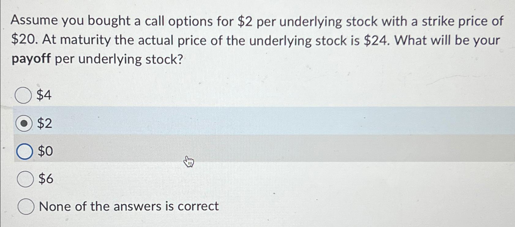  Assume you bought a call options for $2 per underlying stock