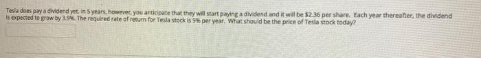  Tesla does pay a dividend yet in 5 years, however, you