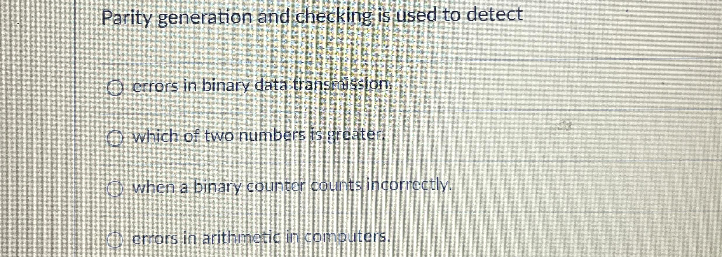  Parity generation and checking is used to detect errors in binary