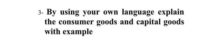  3- By using your own language explain the consumer goods and