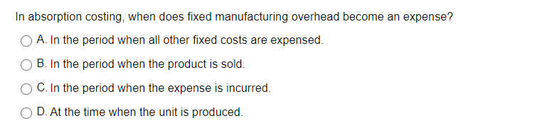  In absorption costing, when does fixed manufacturing overhead become an expense?