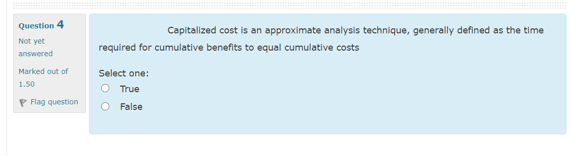  Question 4 Not yet Capitalized cost is an approximate analysis technique,