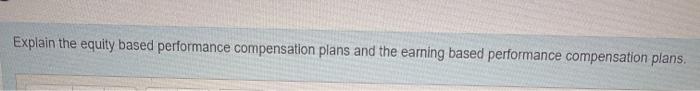  Explain the equity based performance compensation plans and the earning based