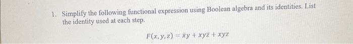  1. Simplify the following functional expression using Boolean algebra and its