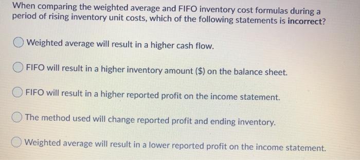  When comparing the weighted average and FIFO inventory cost formulas during