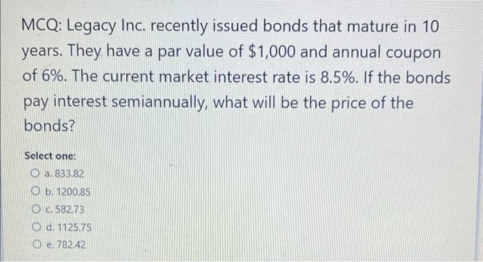 PLEASE ANSWER ALL 4 QUESTIONS PLEASEEE!!! MCQ: Legacy Inc. recently issued bonds