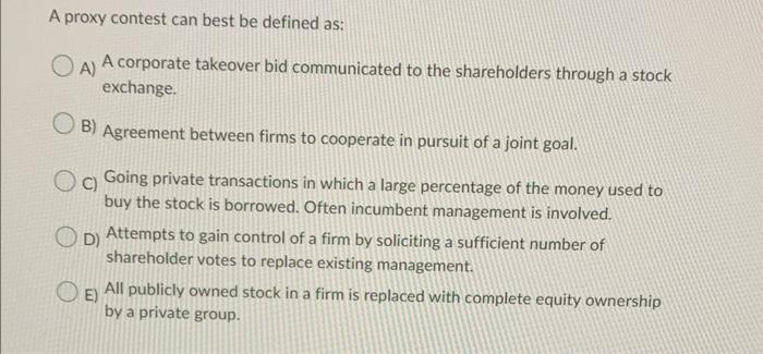  A proxy contest can best be defined as: A) A corporate