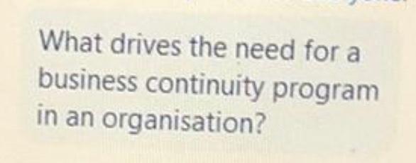  What drives the need for a business continuity program in an