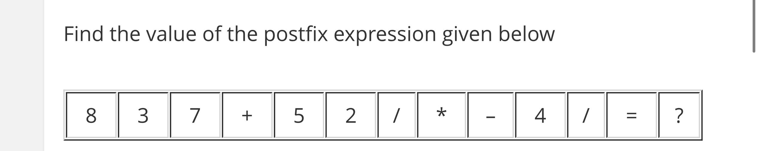  Find the value of the postfix expression given below \table[[8,3,7,+,5,2,??,**,-,4,??,=,? 