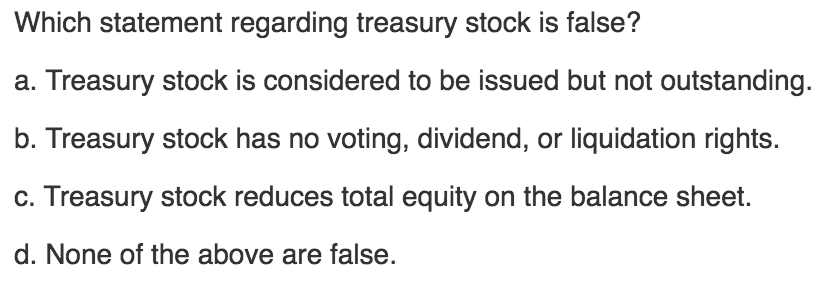 Why C is correct? Which statement regarding treasury stock is false? Treasury