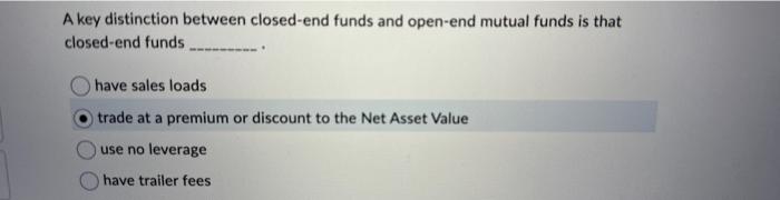  A key distinction between closed-end funds and open-end mutual funds is