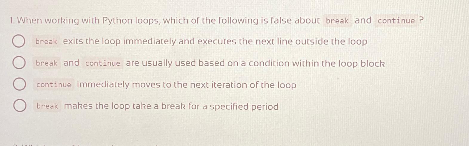  When working with Python loops, which of the following is false