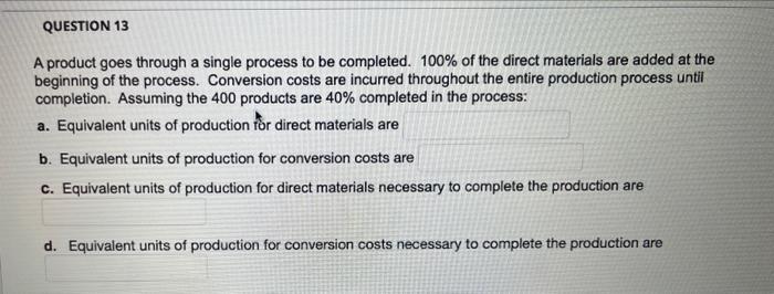  QUESTION 13 A product goes through a single process to be