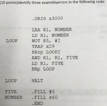  (10 points)ldentify three assemblyerrors in the following code: .ORIG x3000 LEA