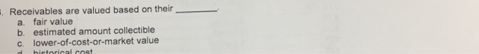  Receivables are valued based on their _____ a. fair value b.