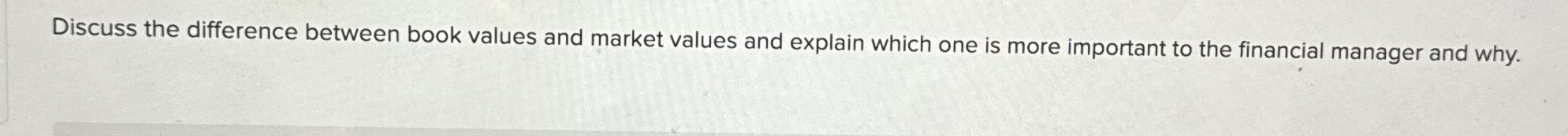  Discuss the difference between book values and market values and explain