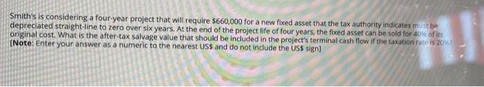  Smith's is considering a four-year project that will require $660,000 for