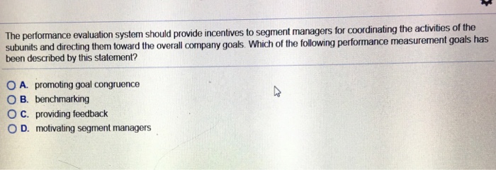  The performance evaluation system should provide incentives to segment managers for
