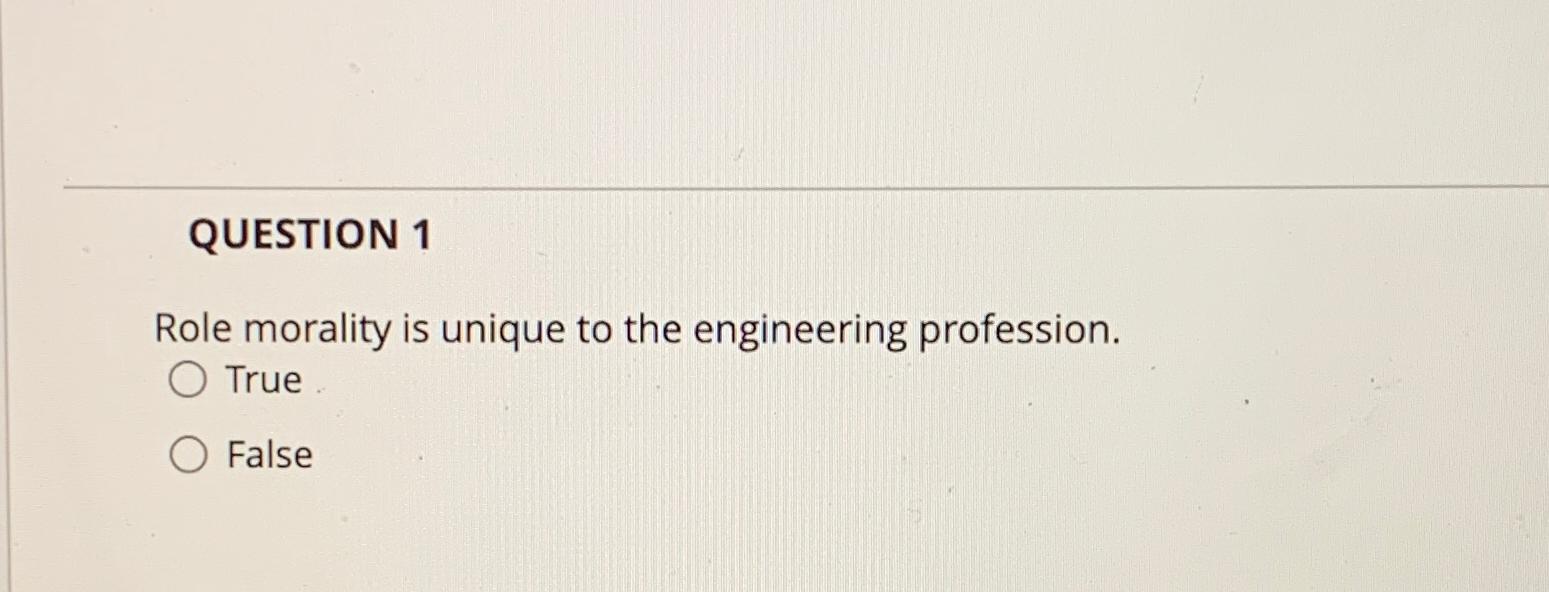  QUESTION 1 Role morality is unique to the engineering profession. True