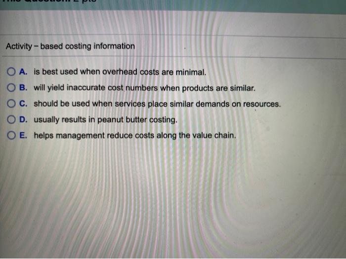  Activity-based costing information A. is best used when overhead costs are