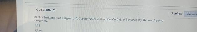 QUESTION 21 3 points Identify the items as a Fragment (f),