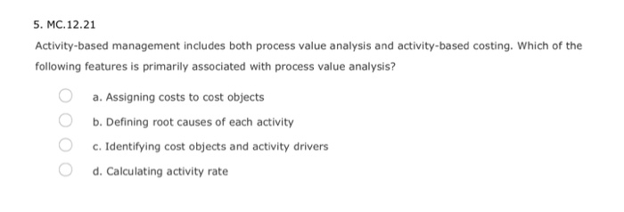  5. MC.12.21 Activity-based management includes both process value analysis and activity-based