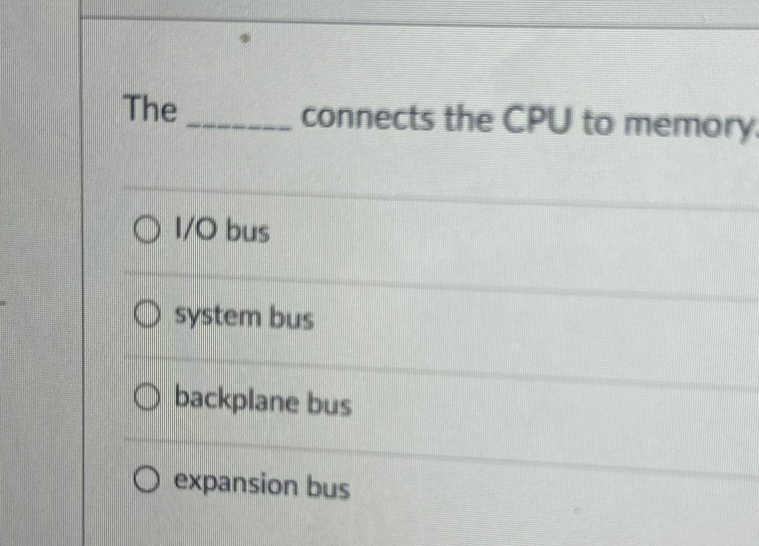  The q, connects the CPU to memory I/O bus system bus
